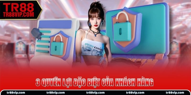 3 quyền lợi theo chính sách bảo mật TR88 của khách hàng