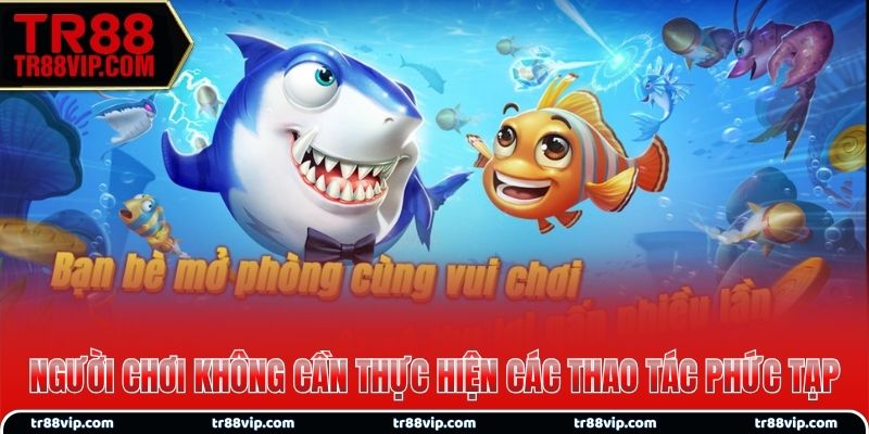 Người chơi không cần thực hiện các thao tác phức tạp