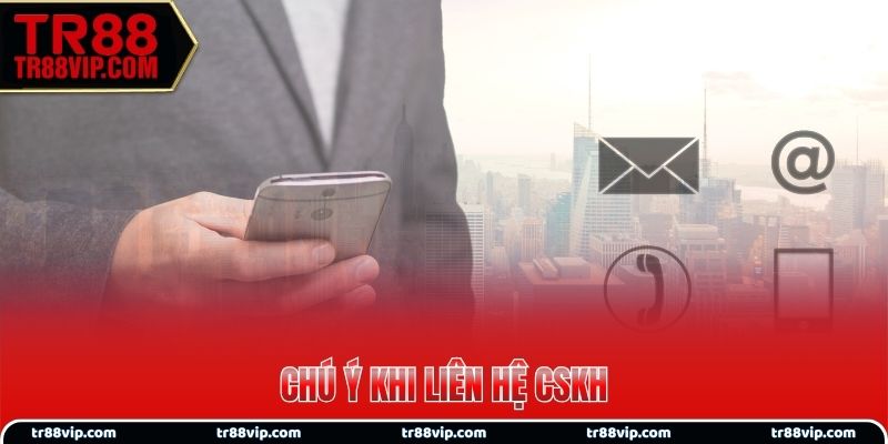 Chú ý khi liên hệ CSKH