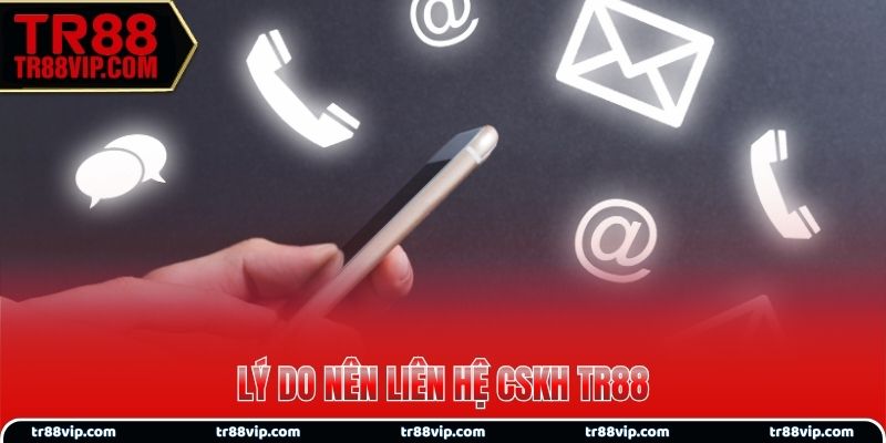 Lý do nên liên hệ CSKH TR88