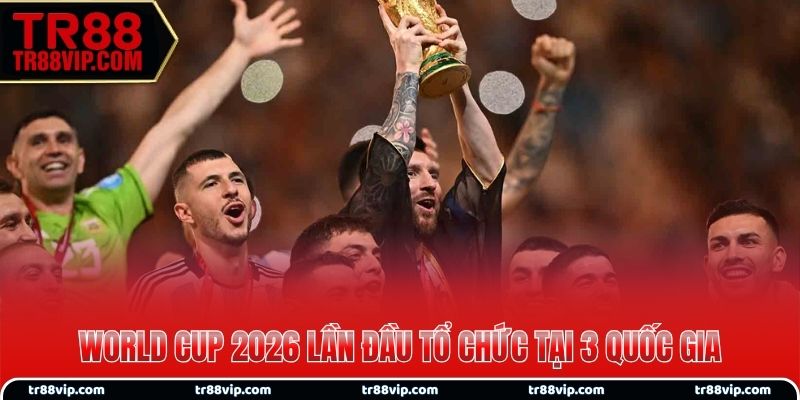Giải bóng đá World Cup 2026 lần đầu tổ chức tại 3 quốc gia