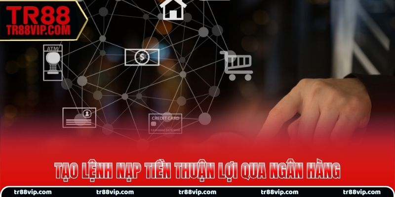 Tạo lệnh nạp tiền thuận lợi qua ngân hàng