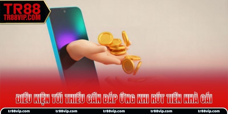 Điều kiện tối thiểu cần đáp ứng khi rút tiền nhà cái