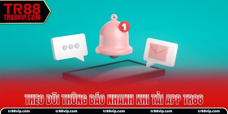 Theo dõi thông báo nhanh khi tải app TR88