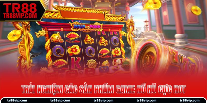 Trải nghiệm các sản phẩm game nổ hũ cực hot