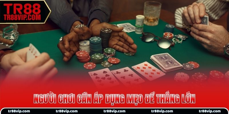 Người chơi cần áp dụng mẹo để thắng lớn