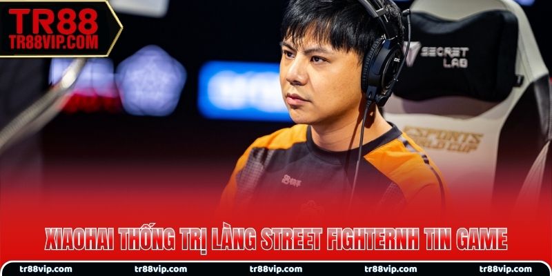 Huyền thoại XiaoHai thống trị làng Street Fighter